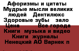 Афоризмы и цитаты. Мудрые мысли великих людей  «Дентилюкс». Здоровые зубы — зало › Цена ­ 293 - Все города Книги, музыка и видео » Книги, журналы   . Ненецкий АО,Варнек п.